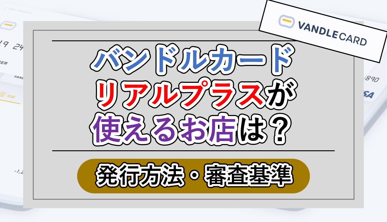 バンドルカードリアルプラスが使える店│発行方法や審査基準を解説
