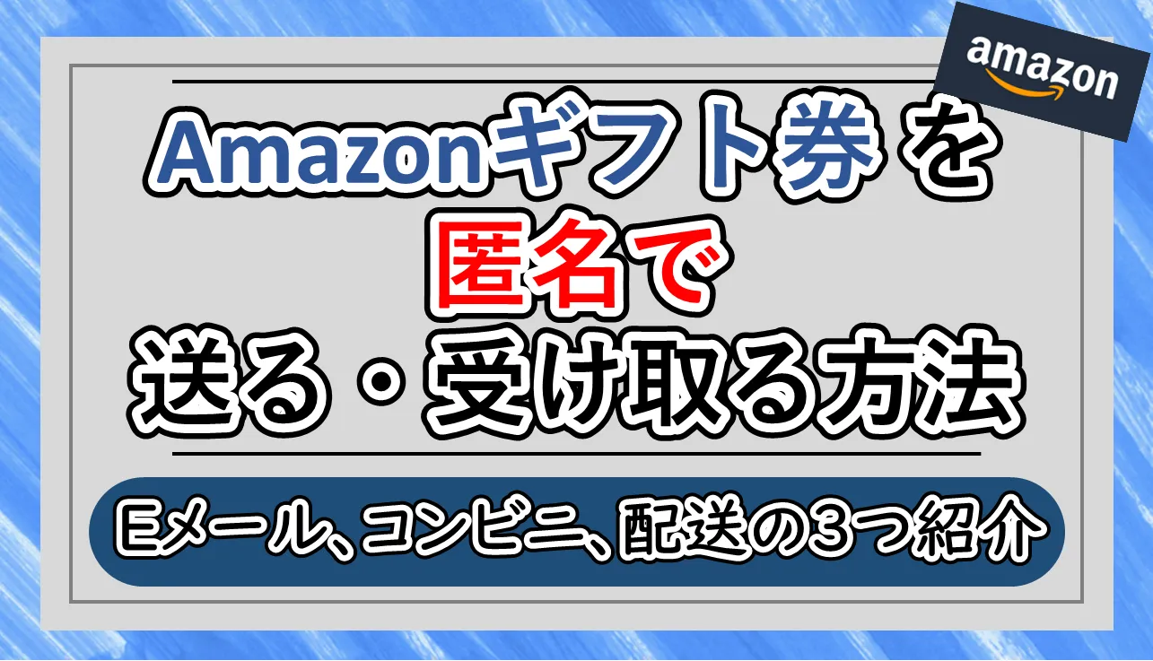 Amazonギフト券を匿名で贈る・受け取る方法を解説│Eメール/SMS/配送